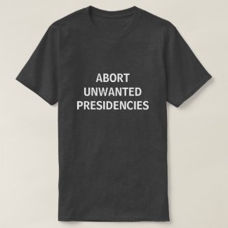 abort unwanted presidencies T-Shirt