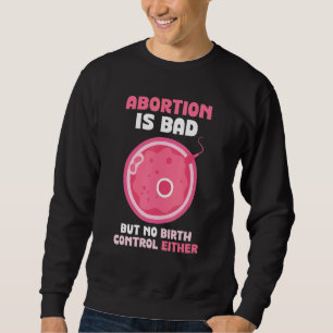 Abortion is bad but no birth control either Pro Sweatshirt