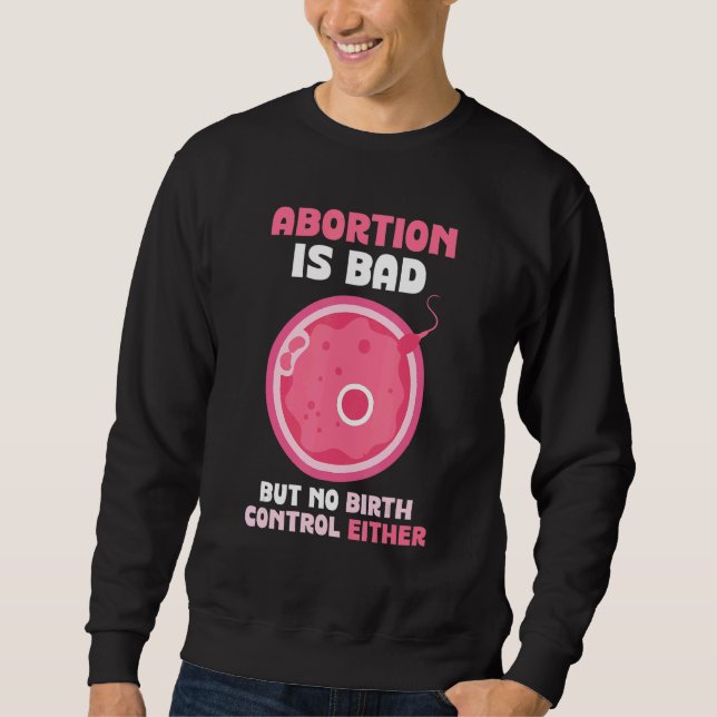 Abortion is bad but no birth control either   Pro  Sweatshirt (Front)