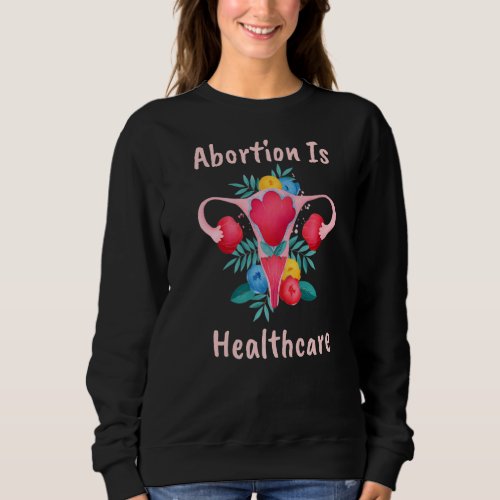 Abortion Is Healthcare Feminist Feminism Pro Choic Sweatshirt