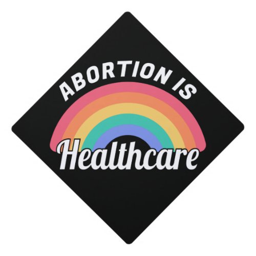 Abortion Is Healthcare I Graduation Cap Topper