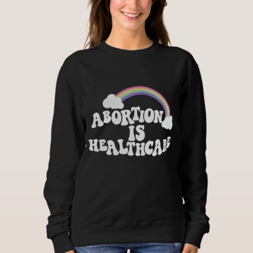 Abortion Is Healthcare My Body My Choice Pro Choic Sweatshirt