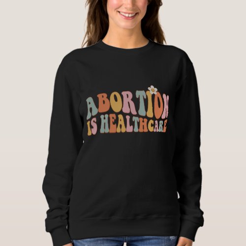 Abortion Is Healthcare Pro Choice Feminist Retro F Sweatshirt