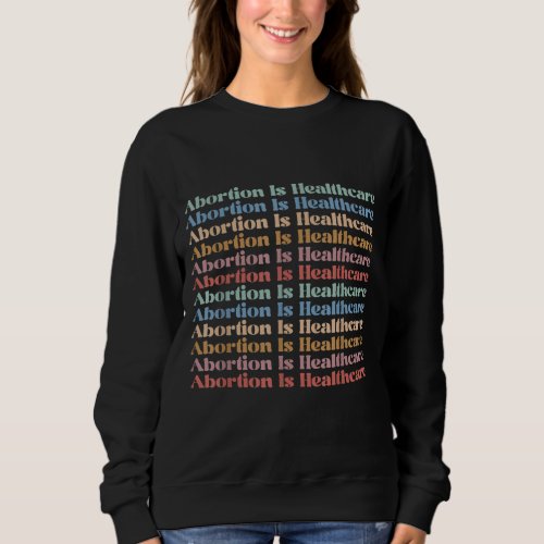 Abortion is Healthcare Pro Choice Feminist Womens Sweatshirt