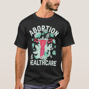 Abortion Is Healthcare Pro Choice  Pro Abortion Fe T-Shirt