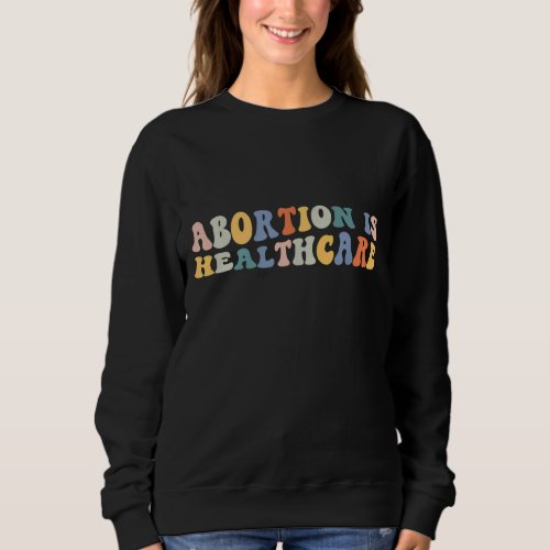 Abortion is Healthcare Pro Choice Reproductive Rig Sweatshirt