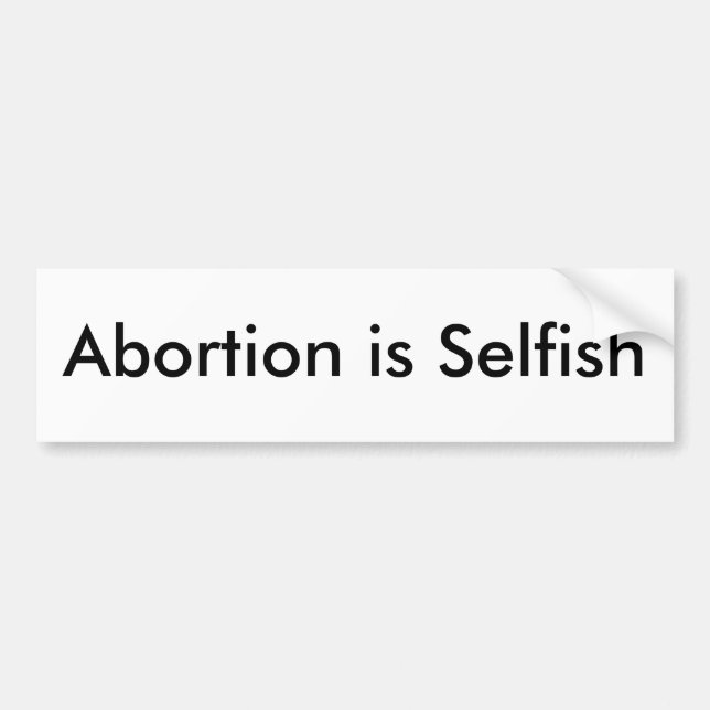 Abortion is Selfish Bumper Sticker (Front)
