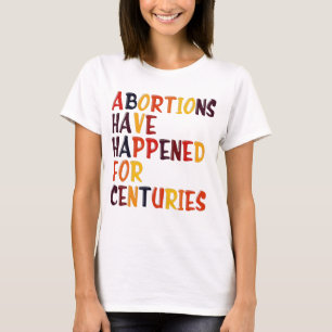 Abortions Have Happened For Centuries Pro Choice R T-Shirt