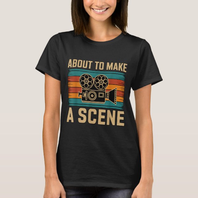 About To Make A Scene Filmmaking Filmmaker  T-Shirt (Front)
