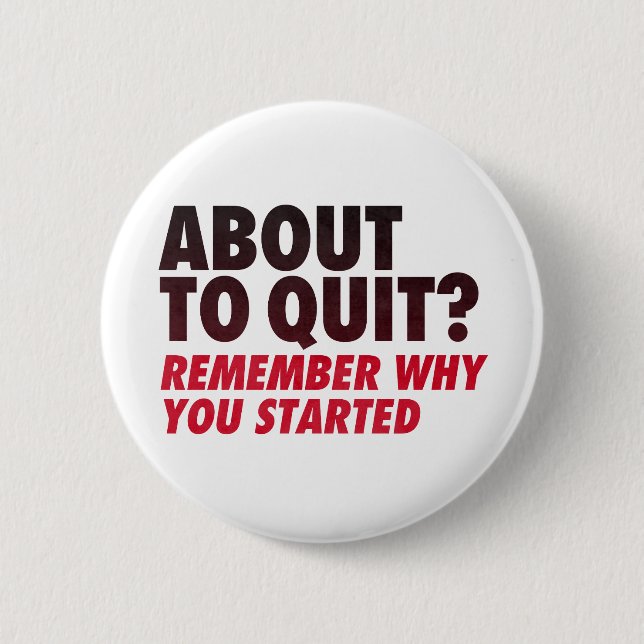 About to Quit? Remember Why You Started Motivation Pinback Button (Front)