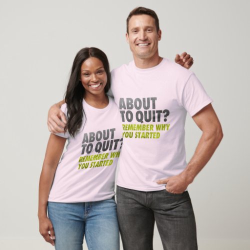 About to Quit Remember Why You Started Motivation T_Shirt