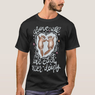 Above All Love Each Otter Deeply  T-Shirt