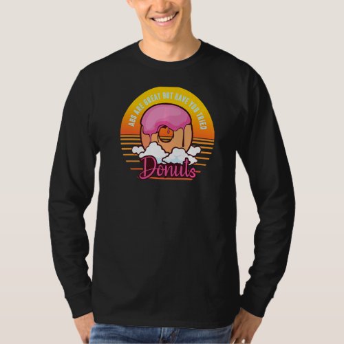 Abs Are Great But Have You Tried Donuts Funny Wor T_Shirt