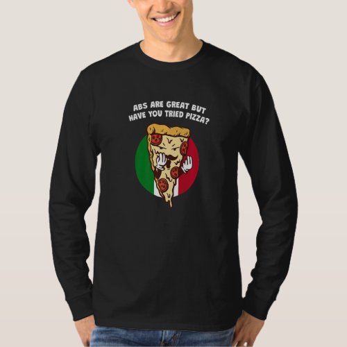 Abs Are Great But Have You Tried Pizza  Italian Hu T_Shirt