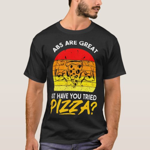 Abs are Great But Have You Tried Pizza  T_Shirt