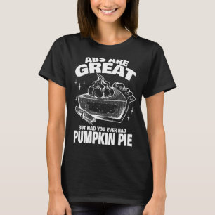 Abs are Great but have you tried Pumpkin Pie 1 T-Shirt