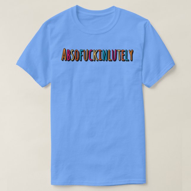Absofuckinlutely T-Shirt (Design Front)