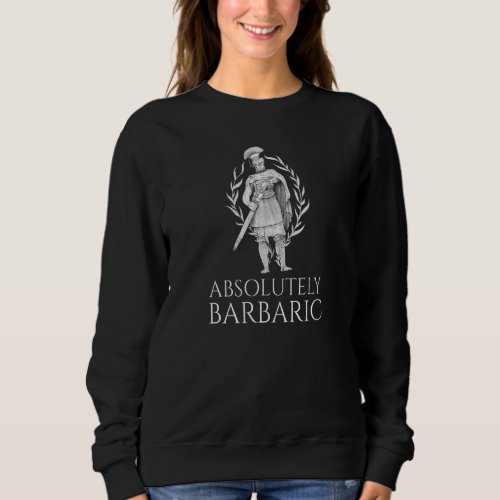 Absolutely Barbaric  Ancient Roman Legionary  Spqr Sweatshirt