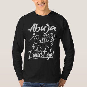 Abuja Is Calling and I Must Go Nigeria Travel T-Shirt