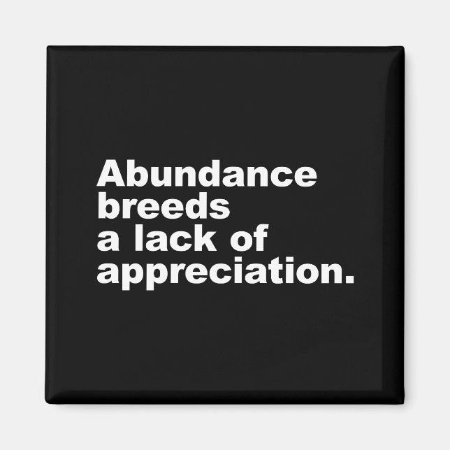 Abundance breeds a lack of appreciation magnet (Front)