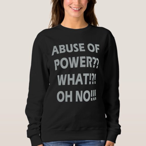Abuse Of Power What Oh No Sweatshirt