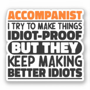 Accompanist I Try To Make Things Idiot Proof Funny Sticker