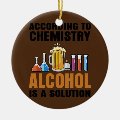 According To Chemistry Alcohol Is A Solution Ceramic Ornament