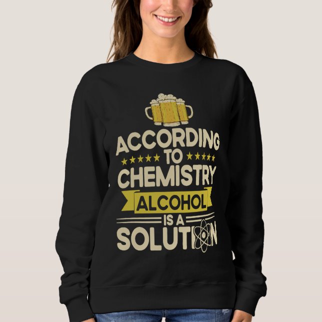 According To Chemistry Alcohol Is A Solution Chemi Sweatshirt (Front)