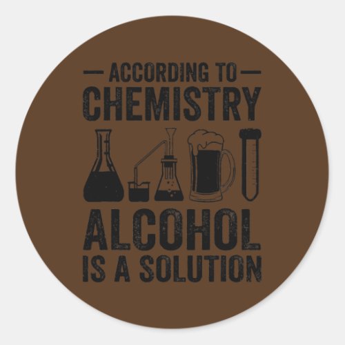 According To Chemistry Alcohol Is A Solution Classic Round Sticker