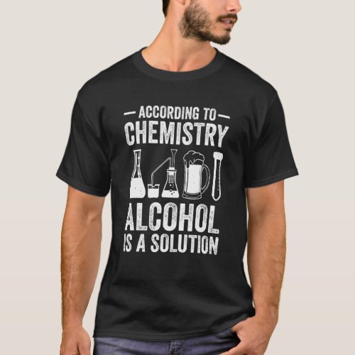 According To Chemistry Alcohol Is A Solution Teach T_Shirt