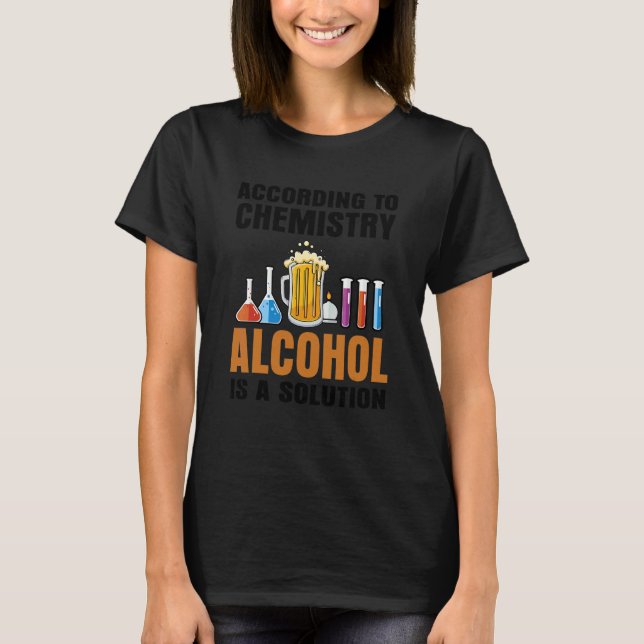 According To Chemistry Alcohol Is A Solution Teach T-Shirt (Front)