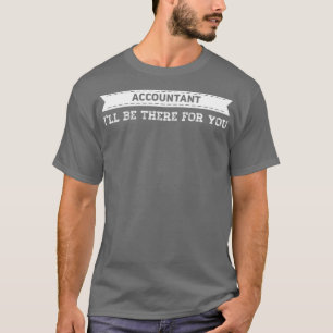 Accountant Ix27ll be there for you T-Shirt