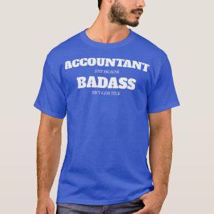 Accountant Just Because Badass Isnx27t A Job Title T-Shirt