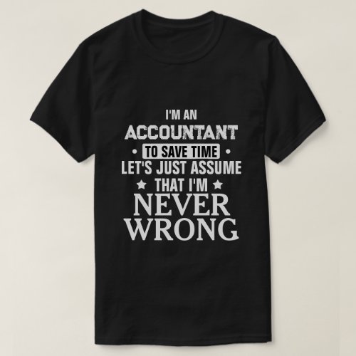 ACCOUNTANT Lets Just Assume That Im Never Wrong T_Shirt