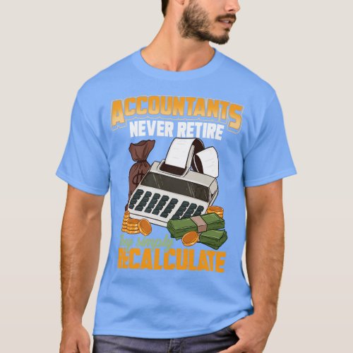 Accountants Never Retire They Simply Recalculate 1 T_Shirt