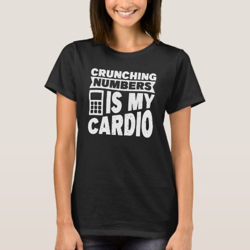 Accounting Crunching Numbers is My Cardio Tax Prep T_Shirt