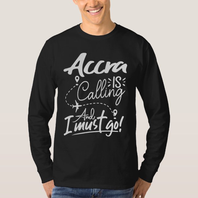 Accra Is Calling and I Must Go  Ghana Travel T-Shirt (Front)