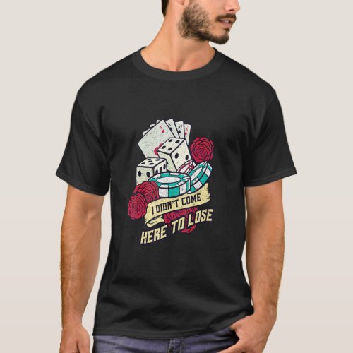 Aces Spades I Didnt Come Here To Lose Flowers Gamb T_Shirt