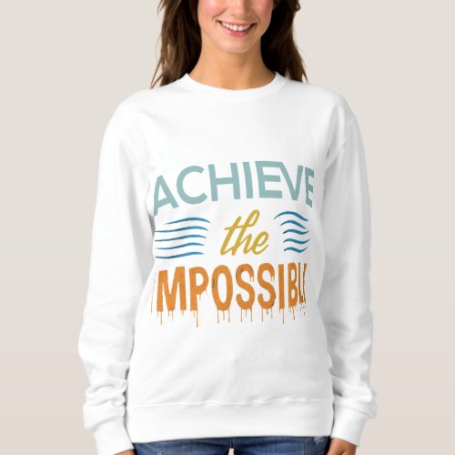 Achieve the impossible  sweatshirt