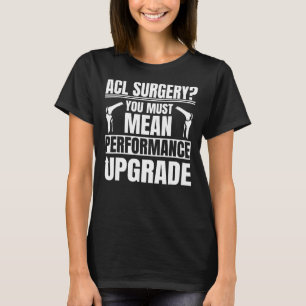 ACL Surgery Performance Upgrade Knee Reconstructio T-Shirt