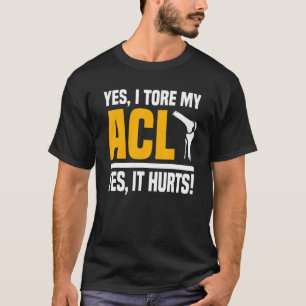 Acl Surgery Tore Knee Yes It's Hurts Reconstructio T-Shirt