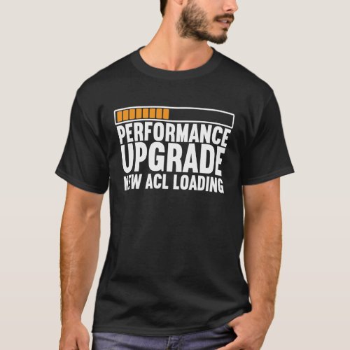 ACL Tear Knee Surgery Performance Upgrade New ACL  T_Shirt