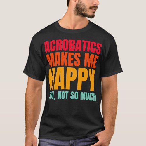 acrobatics makes me happy acrobatics lover T_Shirt