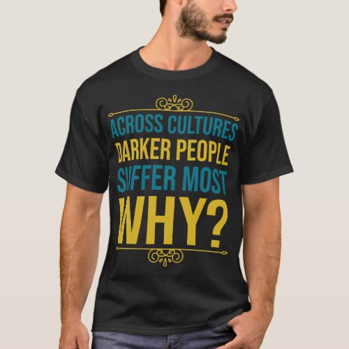Across Cultures Darker People Suffer Most Why T_Shirt