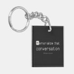 Memorialize that 
 conversation  Acrylic Keychains