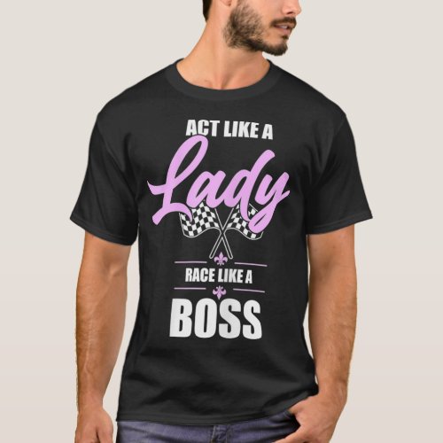 Act Like A Lady Race Like A Boss Race Girl Car Rac T_Shirt