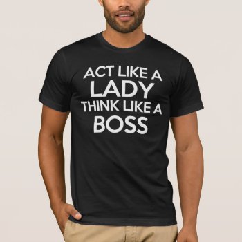 Act Like A Lady Think Like A Boss T-shirt by mcgags at Zazzle