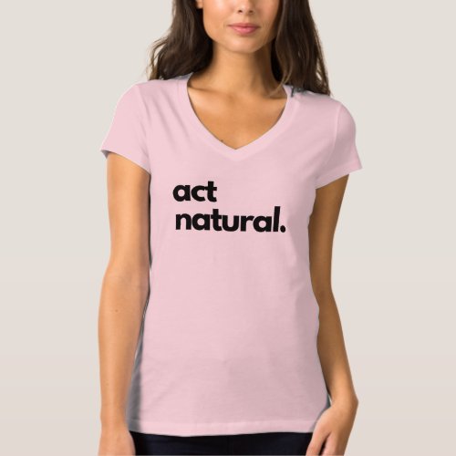 Act Natural womens v_neck t_shirt