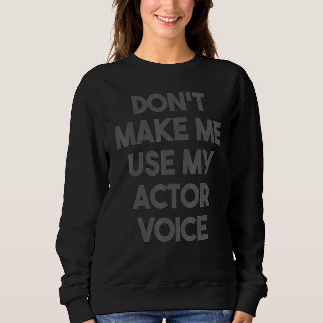 Acting     Don't Make Me Use My Actor Voice Sweatshirt (Front)