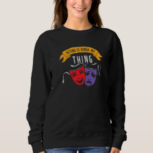 Acting Is My Thing Theatre Geek Fan Drama Actor Ac Sweatshirt